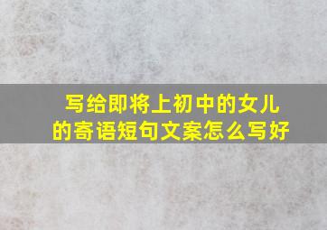 写给即将上初中的女儿的寄语短句文案怎么写好