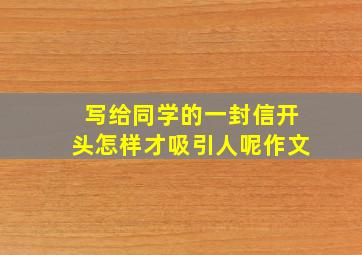 写给同学的一封信开头怎样才吸引人呢作文