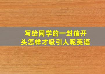 写给同学的一封信开头怎样才吸引人呢英语