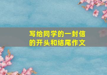 写给同学的一封信的开头和结尾作文