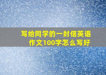 写给同学的一封信英语作文100字怎么写好