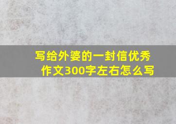 写给外婆的一封信优秀作文300字左右怎么写