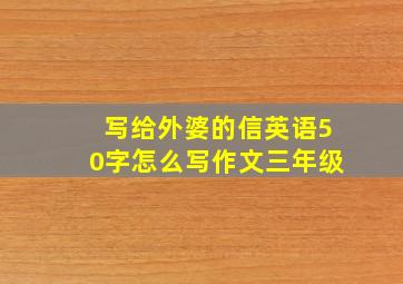 写给外婆的信英语50字怎么写作文三年级