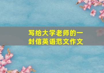 写给大学老师的一封信英语范文作文