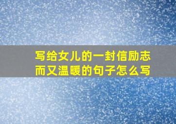 写给女儿的一封信励志而又温暖的句子怎么写