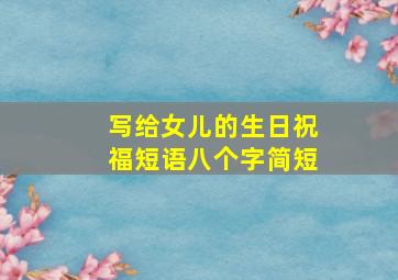 写给女儿的生日祝福短语八个字简短