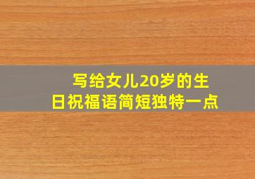 写给女儿20岁的生日祝福语简短独特一点