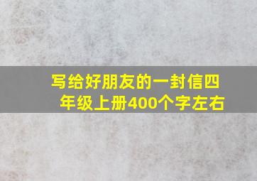 写给好朋友的一封信四年级上册400个字左右