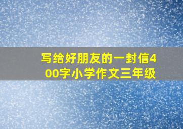 写给好朋友的一封信400字小学作文三年级