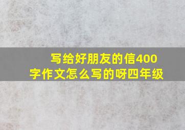 写给好朋友的信400字作文怎么写的呀四年级