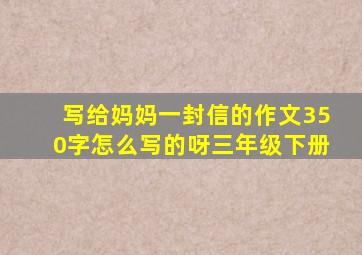 写给妈妈一封信的作文350字怎么写的呀三年级下册