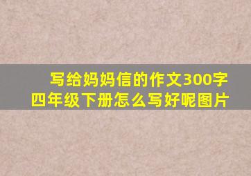 写给妈妈信的作文300字四年级下册怎么写好呢图片