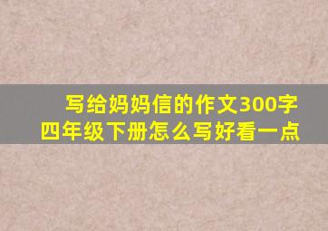 写给妈妈信的作文300字四年级下册怎么写好看一点