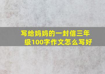 写给妈妈的一封信三年级100字作文怎么写好