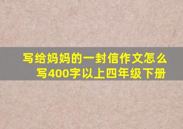 写给妈妈的一封信作文怎么写400字以上四年级下册