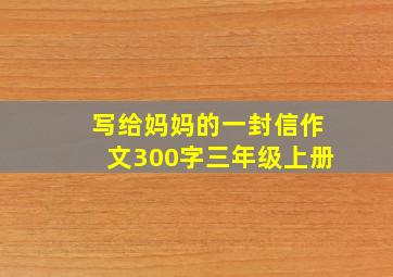 写给妈妈的一封信作文300字三年级上册