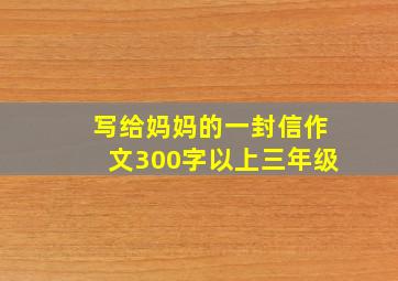 写给妈妈的一封信作文300字以上三年级