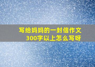 写给妈妈的一封信作文300字以上怎么写呀