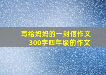 写给妈妈的一封信作文300字四年级的作文