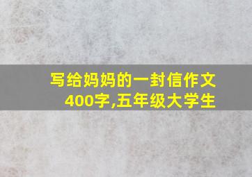 写给妈妈的一封信作文400字,五年级大学生