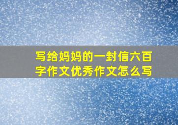 写给妈妈的一封信六百字作文优秀作文怎么写