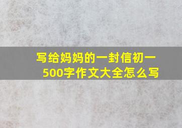 写给妈妈的一封信初一500字作文大全怎么写