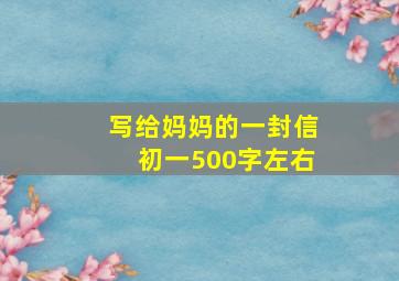 写给妈妈的一封信初一500字左右