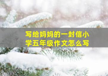 写给妈妈的一封信小学五年级作文怎么写