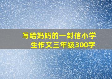 写给妈妈的一封信小学生作文三年级300字