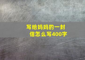 写给妈妈的一封信怎么写400字