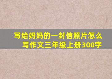 写给妈妈的一封信照片怎么写作文三年级上册300字