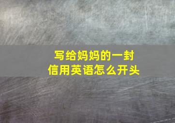 写给妈妈的一封信用英语怎么开头