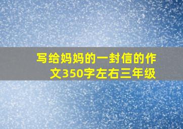 写给妈妈的一封信的作文350字左右三年级