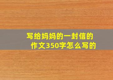 写给妈妈的一封信的作文350字怎么写的