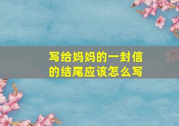 写给妈妈的一封信的结尾应该怎么写