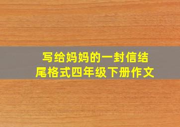 写给妈妈的一封信结尾格式四年级下册作文