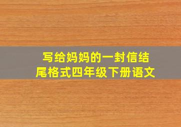 写给妈妈的一封信结尾格式四年级下册语文