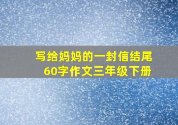 写给妈妈的一封信结尾60字作文三年级下册