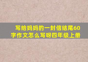 写给妈妈的一封信结尾60字作文怎么写呀四年级上册