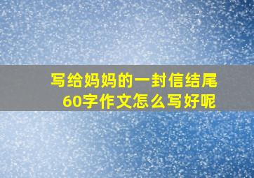 写给妈妈的一封信结尾60字作文怎么写好呢