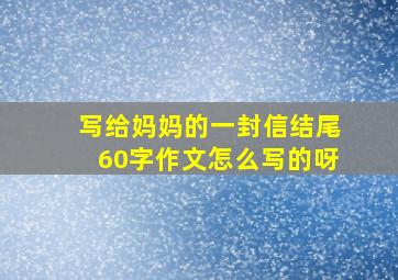 写给妈妈的一封信结尾60字作文怎么写的呀