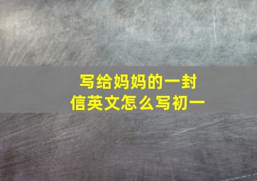 写给妈妈的一封信英文怎么写初一