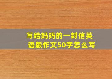 写给妈妈的一封信英语版作文50字怎么写