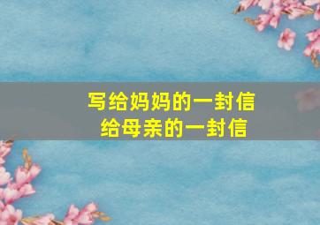 写给妈妈的一封信 给母亲的一封信