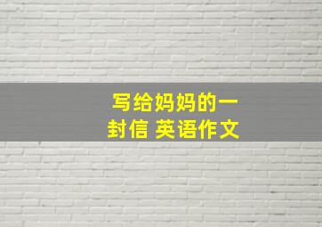 写给妈妈的一封信 英语作文