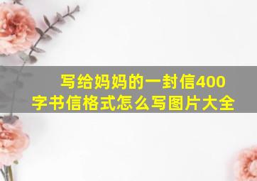 写给妈妈的一封信400字书信格式怎么写图片大全