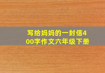 写给妈妈的一封信400字作文六年级下册