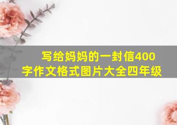 写给妈妈的一封信400字作文格式图片大全四年级