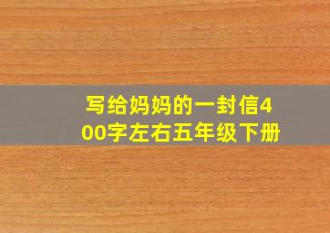 写给妈妈的一封信400字左右五年级下册