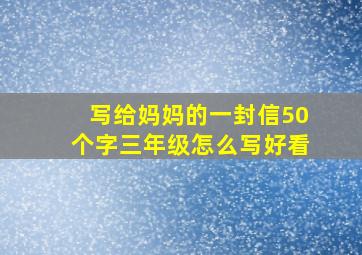 写给妈妈的一封信50个字三年级怎么写好看